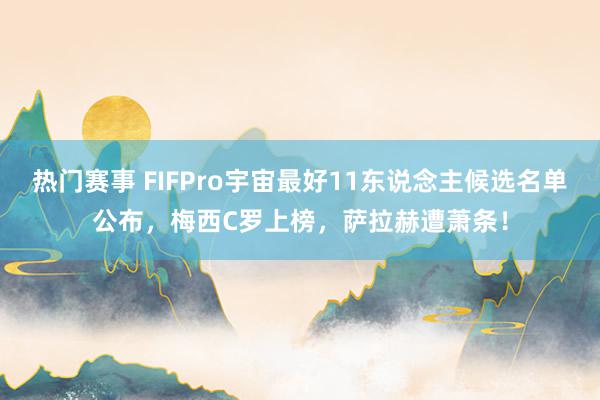 热门赛事 FIFPro宇宙最好11东说念主候选名单公布，梅西C罗上榜，萨拉赫遭萧条！