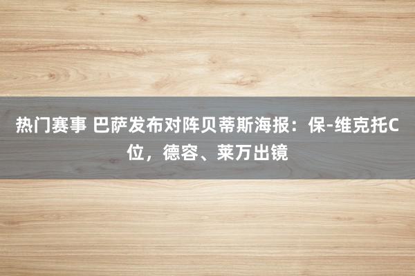 热门赛事 巴萨发布对阵贝蒂斯海报：保-维克托C位，德容、莱万出镜