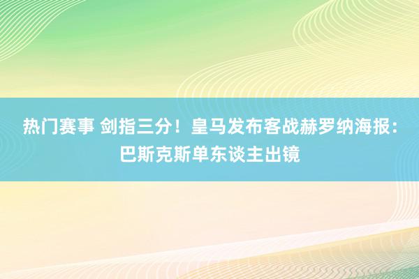 热门赛事 剑指三分！皇马发布客战赫罗纳海报：巴斯克斯单东谈主出镜