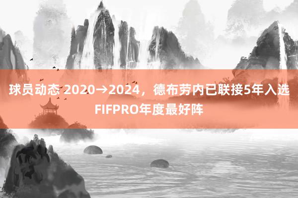 球员动态 2020→2024，德布劳内已联接5年入选FIFPRO年度最好阵