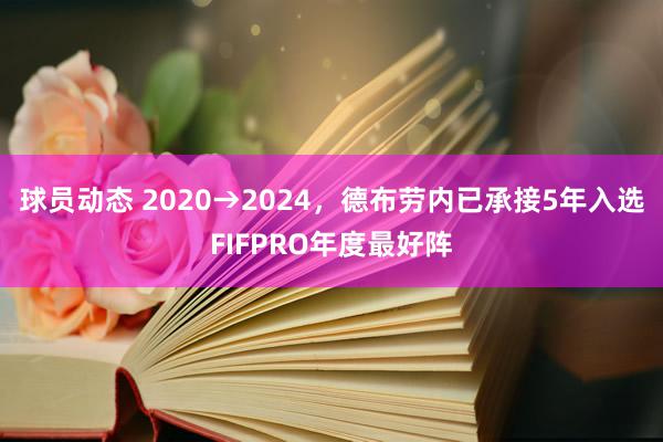 球员动态 2020→2024，德布劳内已承接5年入选FIFPRO年度最好阵