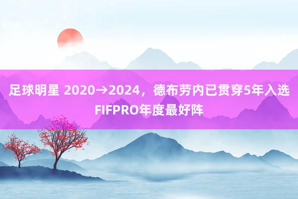 足球明星 2020→2024，德布劳内已贯穿5年入选FIFPRO年度最好阵