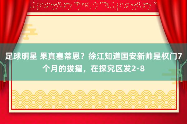 足球明星 果真塞蒂恩？徐江知道国安新帅是权门7个月的拔擢，在探究区发2-8