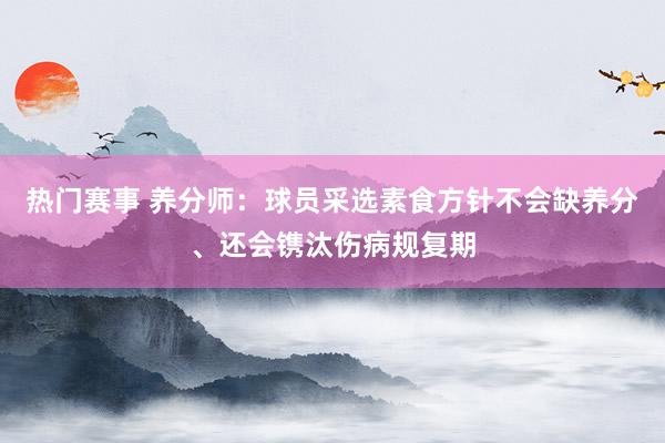 热门赛事 养分师：球员采选素食方针不会缺养分、还会镌汰伤病规复期