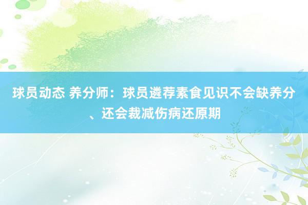 球员动态 养分师：球员遴荐素食见识不会缺养分、还会裁减伤病还原期