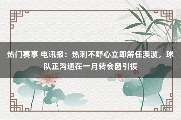 热门赛事 电讯报：热刺不野心立即解任澳波，球队正沟通在一月转会窗引援