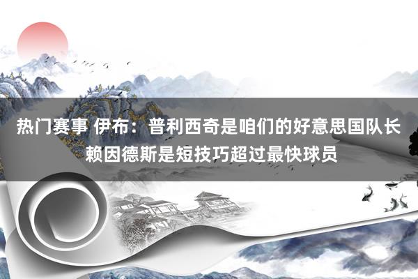 热门赛事 伊布：普利西奇是咱们的好意思国队长 赖因德斯是短技巧超过最快球员