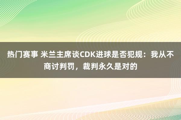 热门赛事 米兰主席谈CDK进球是否犯规：我从不商讨判罚，裁判永久是对的