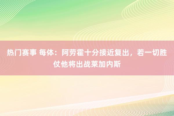 热门赛事 每体：阿劳霍十分接近复出，若一切胜仗他将出战莱加内斯