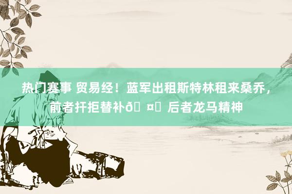 热门赛事 贸易经！蓝军出租斯特林租来桑乔，前者扞拒替补🤔后者龙马精神