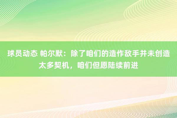 球员动态 帕尔默：除了咱们的造作敌手并未创造太多契机，咱们但愿陆续前进