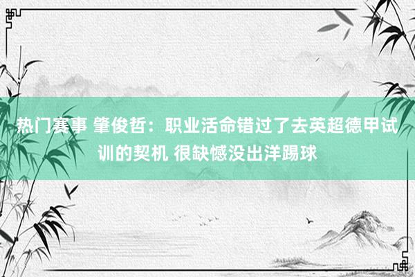 热门赛事 肇俊哲：职业活命错过了去英超德甲试训的契机 很缺憾没出洋踢球