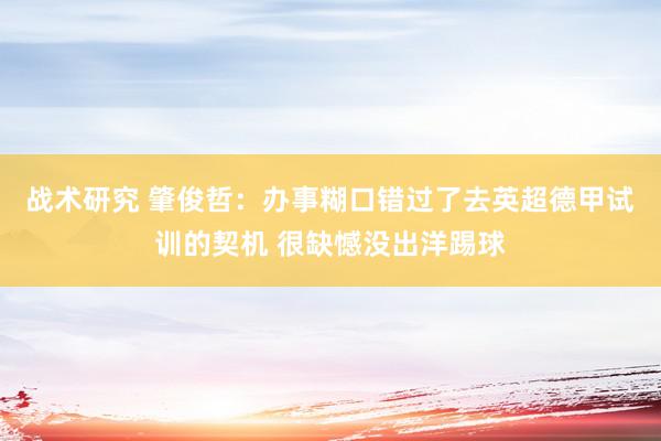 战术研究 肇俊哲：办事糊口错过了去英超德甲试训的契机 很缺憾没出洋踢球