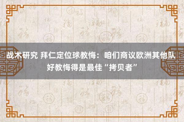 战术研究 拜仁定位球教悔：咱们商议欧洲其他队 好教悔得是最佳“拷贝者”