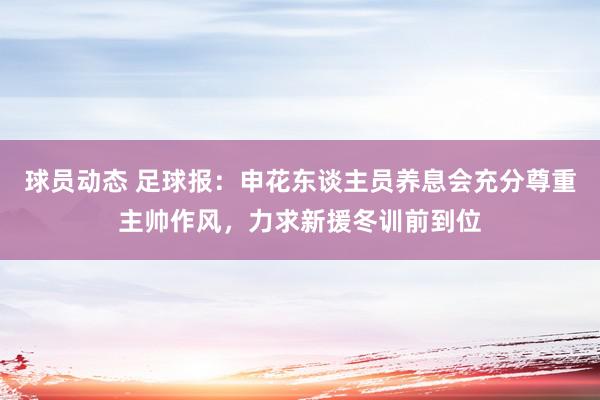 球员动态 足球报：申花东谈主员养息会充分尊重主帅作风，力求新援冬训前到位