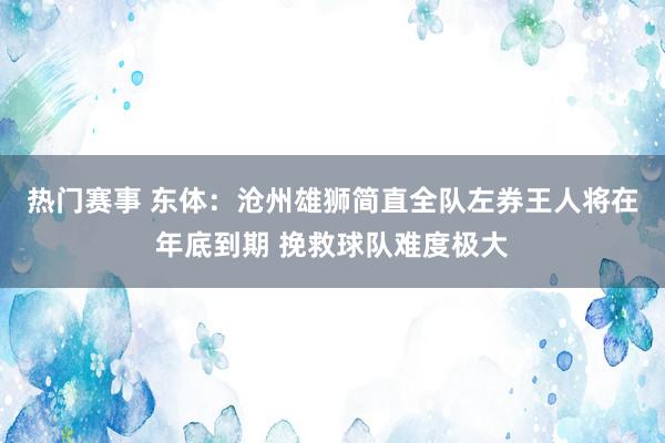 热门赛事 东体：沧州雄狮简直全队左券王人将在年底到期 挽救球队难度极大