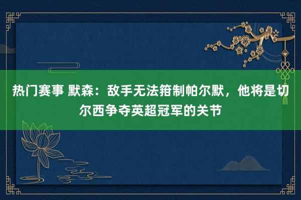 热门赛事 默森：敌手无法箝制帕尔默，他将是切尔西争夺英超冠军的关节