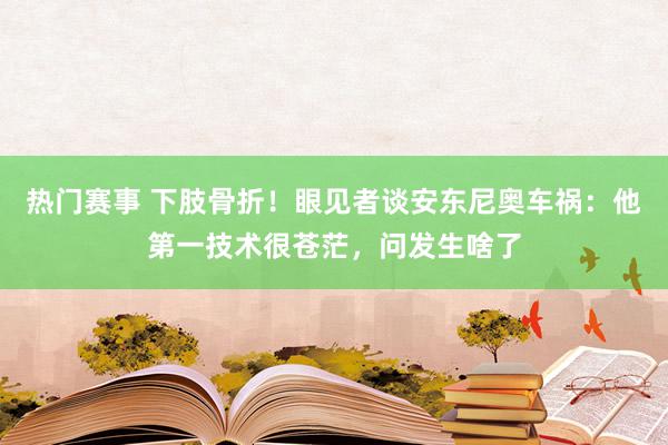 热门赛事 下肢骨折！眼见者谈安东尼奥车祸：他第一技术很苍茫，问发生啥了