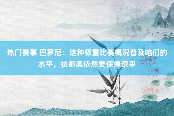 热门赛事 巴罗尼：这种极重比赛概况普及咱们的水平，拉都奥依然要保握谦卑