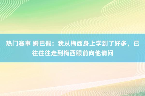 热门赛事 姆巴佩：我从梅西身上学到了好多，已往往往走到梅西眼前向他请问