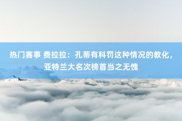 热门赛事 费拉拉：孔蒂有科罚这种情况的教化，亚特兰大名次榜首当之无愧