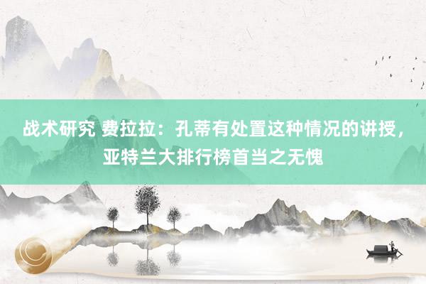 战术研究 费拉拉：孔蒂有处置这种情况的讲授，亚特兰大排行榜首当之无愧