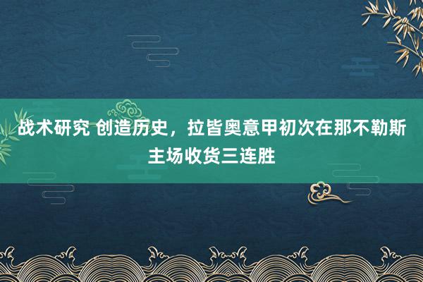 战术研究 创造历史，拉皆奥意甲初次在那不勒斯主场收货三连胜