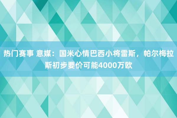 热门赛事 意媒：国米心情巴西小将雷斯，帕尔梅拉斯初步要价可能4000万欧