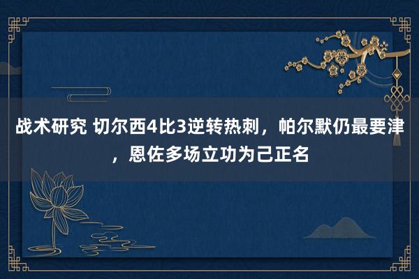 战术研究 切尔西4比3逆转热刺，帕尔默仍最要津，恩佐多场立功为己正名