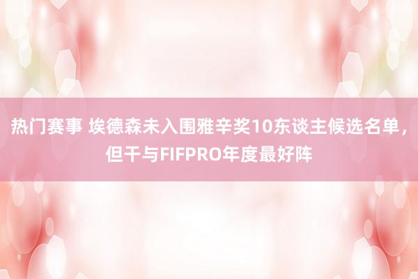 热门赛事 埃德森未入围雅辛奖10东谈主候选名单，但干与FIFPRO年度最好阵